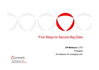 Five Steps to Secure Big Data
Ulf Mattsson, CTO
Protegrity
ulf.mattsson AT protegrity.com

 