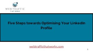 Five Steps towards Optimising Your LinkedIn
Profile
1
webtrafficthatworks.com
 
