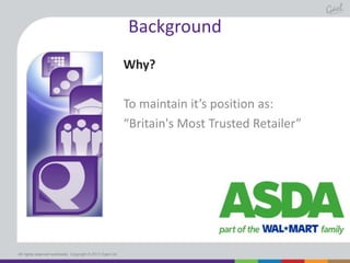 Background
Why?
To maintain it’s position as:
“Britain's Most Trusted Retailer”

All rights reserved worldwide. Copyright © 2013 Gael Ltd.

 
