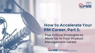 How to Accelerate Your PM Career, Part 3: Five Critical Strategies to Succeed in Your PM Career