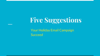Five Suggestions
Your Holiday Email Campaign
Succeed
 