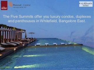 The Five Summits offer you luxury condos, duplexes 
and penthouses in Whitefield, Bangalore East. 
http://fivesummits.theaddressmakers.com/ 
 