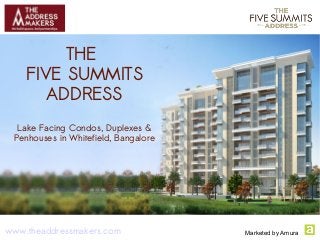 THE
FIVE SUMMITS
ADDRESS
Lake Facing Condos, Duplexes &
Penhouses in Whitefield, Bangalore
www.theaddressmakers.com Marketed by Amura
 