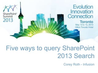 Five ways to query SharePoint
2013 Search
Corey Roth - Infusion
 