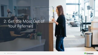 ©2019 All Rights Reserved16
2. Get the Most Out of
Your Referrals
 