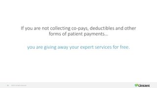 ©2019 All Rights Reserved34
If you are not collecting co-pays, deductibles and other
forms of patient payments…
you are giving away your expert services for free.
 