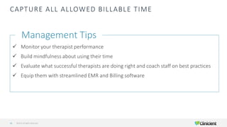 CAPTURE ALL ALLOWED BILLABLE TIME
Management Tips
✓ Monitor your therapist performance
✓ Build mindfulness about using their time
✓ Evaluate what successful therapists are doing right and coach staff on best practices
✓ Equip them with streamlined EMR and Billing software
©2019 All Rights Reserved41
 