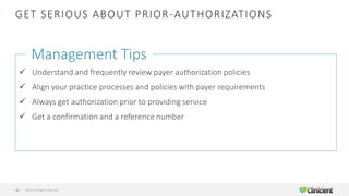 GET SERIOUS ABOUT PRIOR-AUTHORIZATIONS
Management Tips
✓ Understand and frequently review payer authorization policies
✓ Align your practice processes and policies with payer requirements
✓ Always get authorization prior to providing service
✓ Get a confirmation and a reference number
©2019 All Rights Reserved46
 