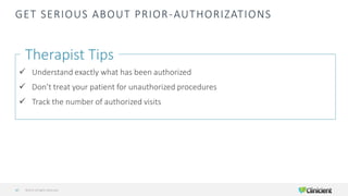 GET SERIOUS ABOUT PRIOR-AUTHORIZATIONS
Therapist Tips
✓ Understand exactly what has been authorized
✓ Don’t treat your patient for unauthorized procedures
✓ Track the number of authorized visits
©2019 All Rights Reserved47
 