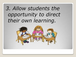 3. Allow students the
 opportunity to direct
 their own learning.
 