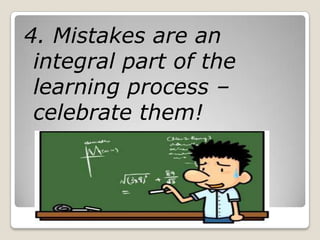 4. Mistakes are an
 integral part of the
 learning process –
 celebrate them!
 