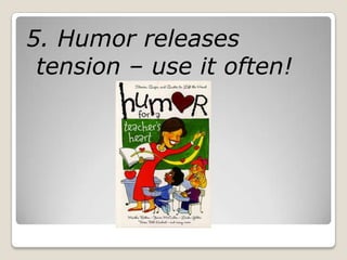 5. Humor releases
 tension – use it often!
 