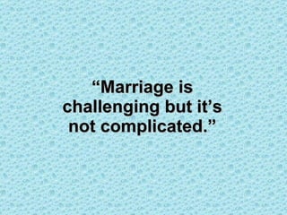 “ Marriage is challenging but it’s not complicated.” 