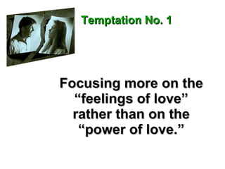 Focusing more on the “feelings of love” rather than on the “power of love.” Temptation No. 1 
