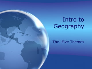 Intro to
Geography
The Five Themes
 