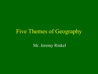 Five Themes of Geography Mr. Jeremy Rinkel 