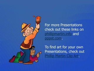 For more Presentations
check out these links on
phillipmartin.info and
pppst.com.
To find art for your own
Presentations, check out
Phillip Martin Clip Art.
 