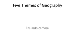 Five Themes of Geography Eduardo Zamora 