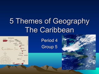 5 Themes of Geography5 Themes of Geography
The CaribbeanThe Caribbean
Period 4Period 4
Group 5Group 5
 