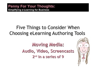 Five Things to Consider When Choosing eLearning Authoring Tools  Moving Media: Audio, Video, Screencasts 2 nd  in a series of 9 