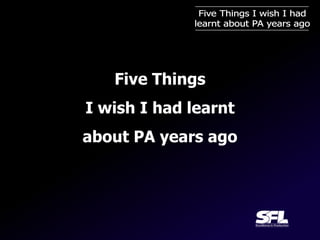 Five Things
I wish I had learnt
about PA years ago
 