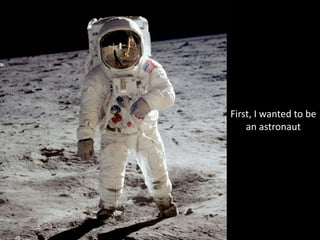 First, I wanted to be 
    an astronaut
 