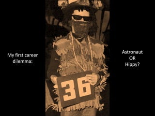 Astronaut
My first career 
                      OR
 dilemma:
                    Hippy?
 
