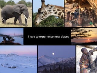I love to experience new places
 