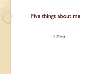 Five things about me


        Li Zhang
 