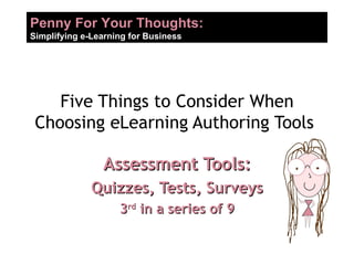 Five Things to Consider When Choosing eLearning Authoring Tools  Assessment Tools: Quizzes, Tests, Surveys 3 rd  in a series of 9 