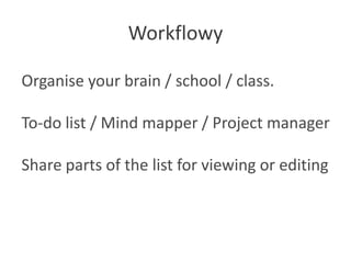 Workflowy

Organise your brain / school / class.

To-do list / Mind mapper / Project manager

Share parts of the list for viewing or editing
 