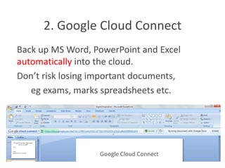 2. Google Cloud Connect
Back up MS Word, PowerPoint and Excel
automatically into the cloud.
Don’t risk losing important documents,
   eg exams, marks spreadsheets etc.
 