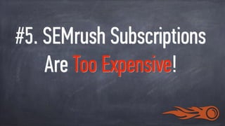 #5. SEMrush Subscriptions
Are Too Expensive!
 