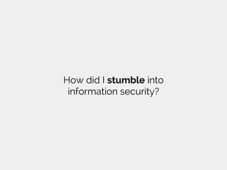 How did I stumble into
information security?
 