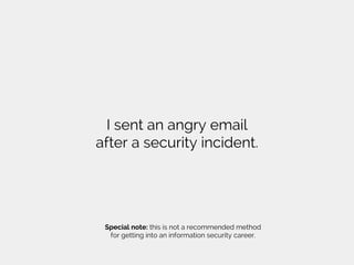 I sent an angry email
after a security incident.
Special note: this is not a recommended method
for getting into an information security career.
 