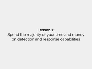Lesson 2:
Spend the majority of your time and money
on detection and response capabilities
 