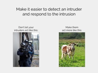 Make it easier to detect an intruder
and respond to the intrusion
Don’t let your
intruders act like this:
Make them
act more like this:
 