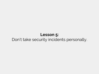 Lesson 5:
Don’t take security incidents personally.
 