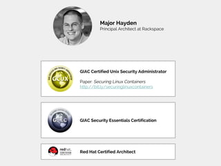 Major Hayden
Principal Architect at Rackspace
GIAC Certified Unix Security Administrator
Paper: Securing Linux Containers
http://bit.ly/securinglinuxcontainers
GIAC Security Essentials Certification
Red Hat Certified Architect
 
