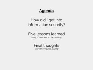 Agenda
How did I get into
information security?
Five lessons learned
(many of them learned the hard way)
Final thoughts
(and some required reading)
 