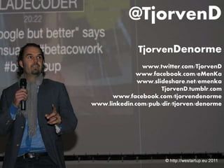 @TjorvenD 
TjorvenDenorme 
www.twitter.com/TjorvenD 
www.facebook.com/eMenKa 
www.slideshare.net/emenka 
TjorvenD.tumblr.com 
www.facebook.com/tjorvendenorme 
www.linkedin.com/pub/dir/tjorven/denorme 
