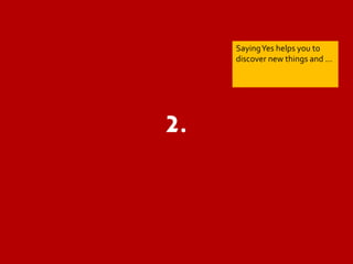 2. 
SayingYes helps you to 
discover new things and … 
 