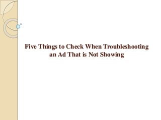 Five Things to Check When Troubleshooting
an Ad That is Not Showing
 
