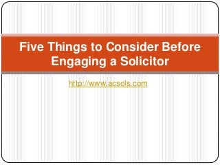 http://www.acsols.com
Five Things to Consider Before
Engaging a Solicitor
 