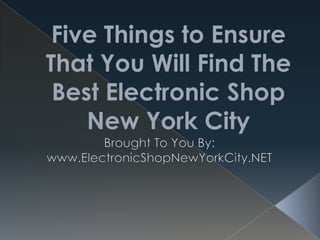 Five Things to Ensure That You Will Find The Best Electronic Shop New York City Brought To You By: www.ElectronicShopNewYorkCity.NET 