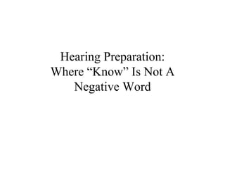 Hearing Preparation:
Where “Know” Is Not A
   Negative Word
 