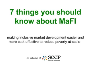 7 things you should
know about MaFI
making inclusive market development easier and
more cost-effective to reduce poverty at scale

an initiative of

 