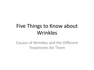 Five Things to Know about
         Wrinkles
Causes of Wrinkles and the Different
       Treatments for Them
 