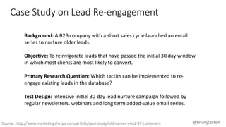 @brianjcarroll
Background: A B2B company with a short sales cycle launched an email
series to nurture older leads.
Objecti...