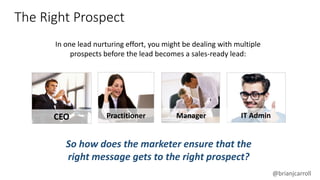 @brianjcarroll
In one lead nurturing effort, you might be dealing with multiple
prospects before the lead becomes a sales-...